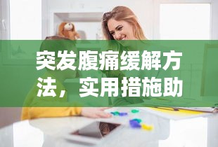 突发腹痛缓解方法，实用措施助你快速舒缓不适