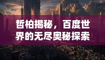 哲柏揭秘，百度世界的无尽奥秘探索