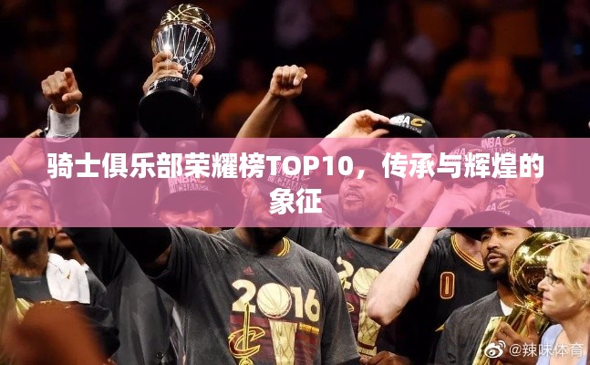 骑士俱乐部荣耀榜TOP10，传承与辉煌的象征