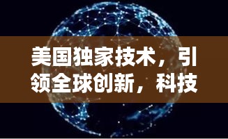 美国独家技术，引领全球创新，科技潮流风向标