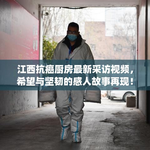 江西抗癌厨房最新采访视频，希望与坚韧的感人故事再现！