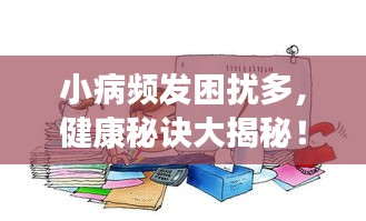 小病频发困扰多，健康秘诀大揭秘！