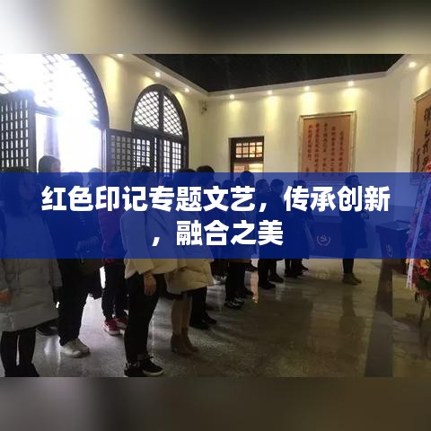 红色印记专题文艺，传承创新，融合之美