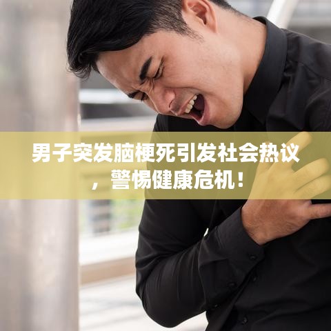 男子突发脑梗死引发社会热议，警惕健康危机！