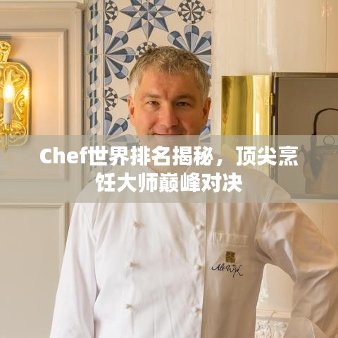 Chef世界排名揭秘，顶尖烹饪大师巅峰对决