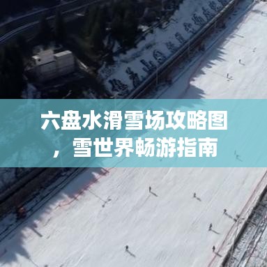 六盘水滑雪场攻略图，雪世界畅游指南