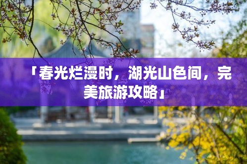 「春光烂漫时，湖光山色间，完美旅游攻略」