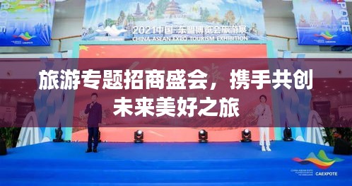 旅游专题招商盛会，携手共创未来美好之旅