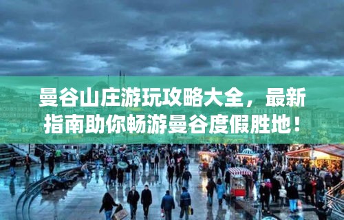 曼谷山庄游玩攻略大全，最新指南助你畅游曼谷度假胜地！