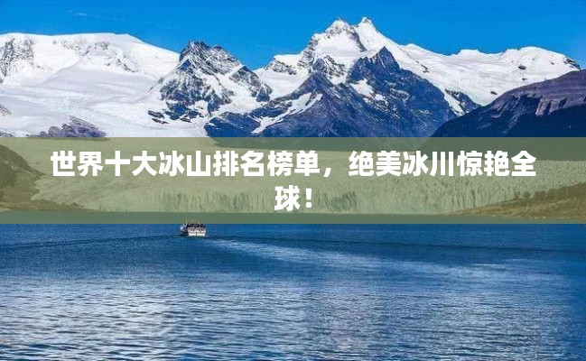 世界十大冰山排名榜单，绝美冰川惊艳全球！