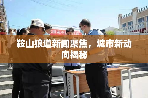 鞍山狼道新闻聚焦，城市新动向揭秘