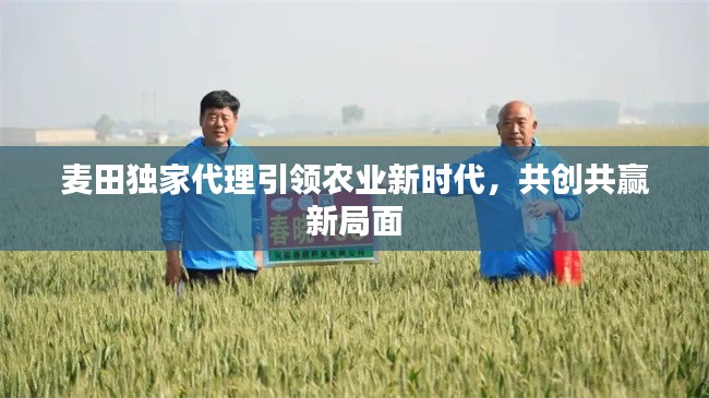 麦田独家代理引领农业新时代，共创共赢新局面