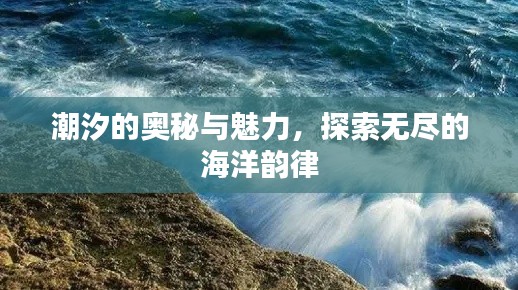 潮汐的奥秘与魅力，探索无尽的海洋韵律