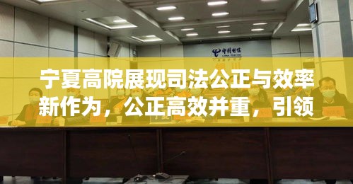 宁夏高院展现司法公正与效率新作为，公正高效并重，引领司法新风尚