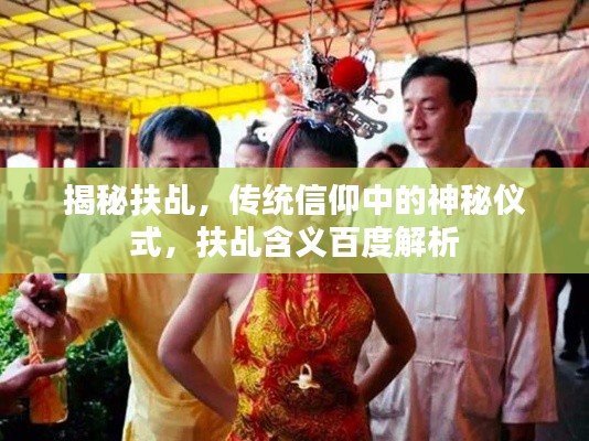 揭秘扶乩，传统信仰中的神秘仪式，扶乩含义百度解析