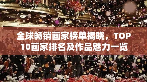 全球畅销画家榜单揭晓，TOP10画家排名及作品魅力一览
