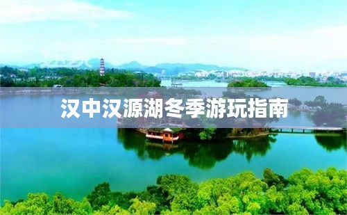 汉中汉源湖冬季游玩指南