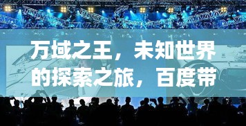 万域之王，未知世界的探索之旅，百度带你启程！