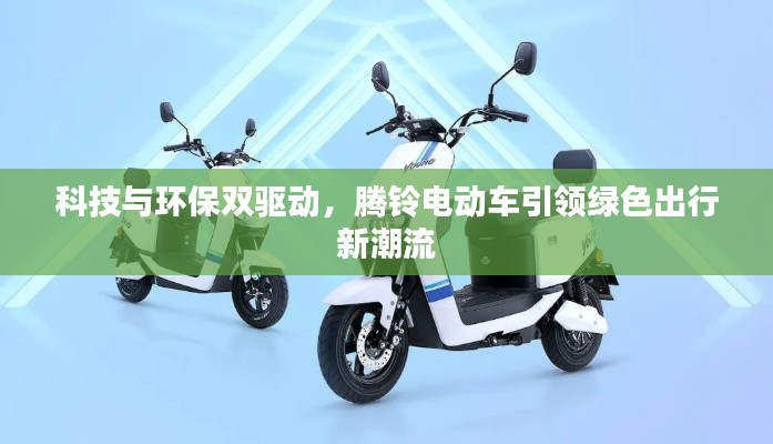 科技与环保双驱动，腾铃电动车引领绿色出行新潮流
