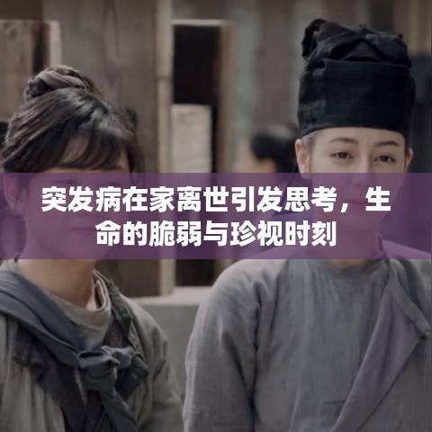 突发病在家离世引发思考，生命的脆弱与珍视时刻
