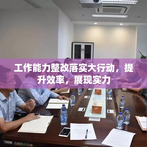 工作能力整改落实大行动，提升效率，展现实力