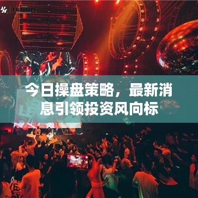 今日操盘策略，最新消息引领投资风向标