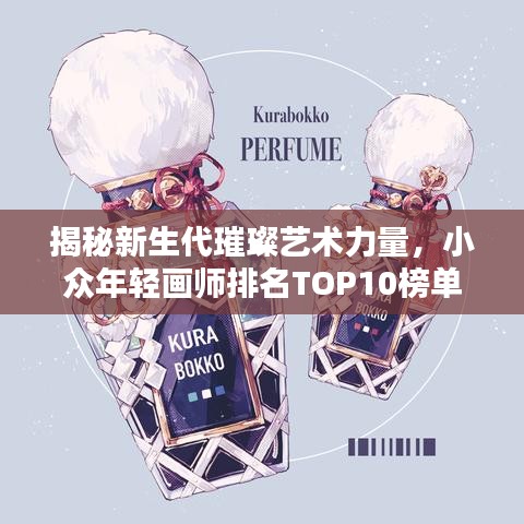揭秘新生代璀璨艺术力量，小众年轻画师排名TOP10榜单