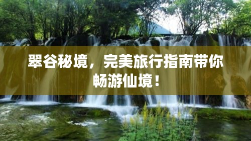 翠谷秘境，完美旅行指南带你畅游仙境！