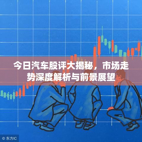 今日汽车股评大揭秘，市场走势深度解析与前景展望