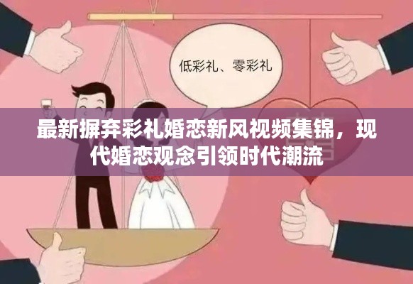 最新摒弃彩礼婚恋新风视频集锦，现代婚恋观念引领时代潮流