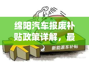 绵阳汽车报废补贴政策详解，最新解读与优惠措施