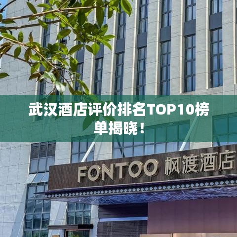 武汉酒店评价排名TOP10榜单揭晓！