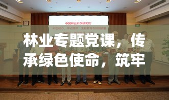 林业专题党课，传承绿色使命，筑牢生态文明之基