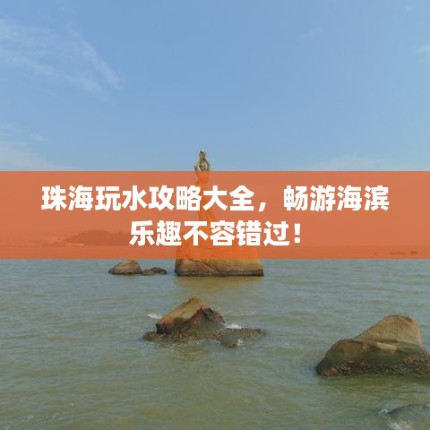 珠海玩水攻略大全，畅游海滨乐趣不容错过！