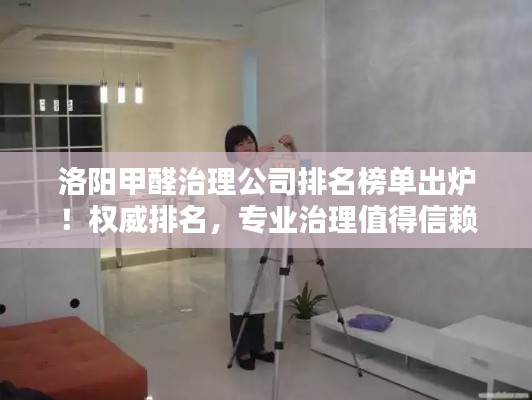 洛阳甲醛治理公司排名榜单出炉！权威排名，专业治理值得信赖
