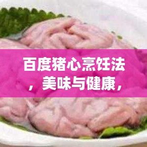百度猪心烹饪法，美味与健康，双重享受的探索