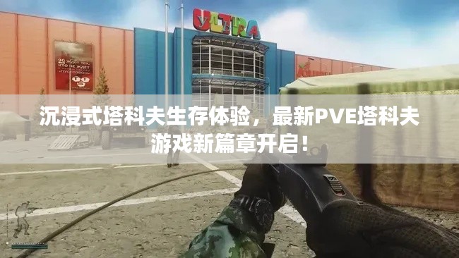 沉浸式塔科夫生存体验，最新PVE塔科夫游戏新篇章开启！