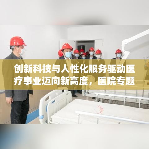 创新科技与人性化服务驱动医疗事业迈向新高度，医院专题新闻揭秘