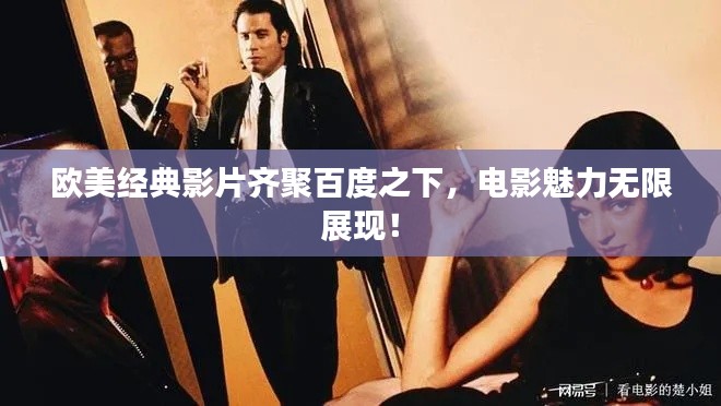 欧美经典影片齐聚百度之下，电影魅力无限展现！