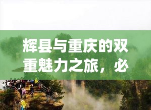 辉县与重庆的双重魅力之旅，必游景点全攻略