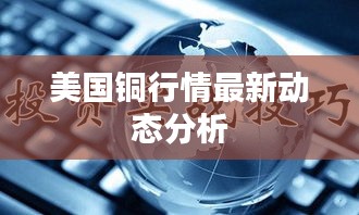 美国铜行情最新动态分析