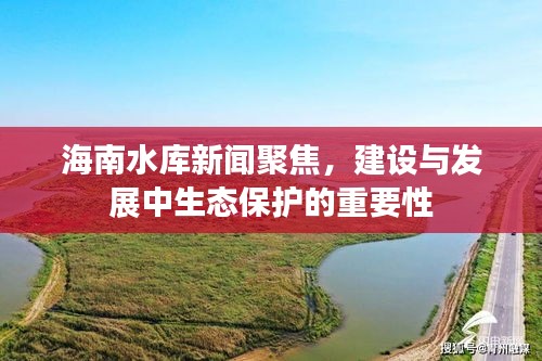 海南水库新闻聚焦，建设与发展中生态保护的重要性