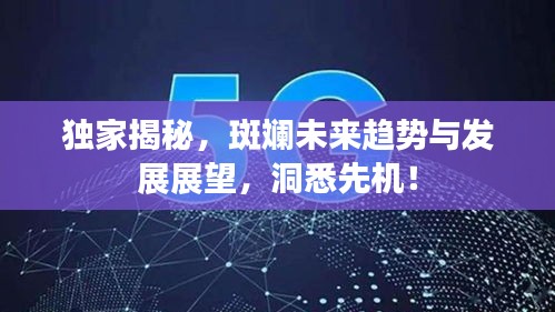 独家揭秘，斑斓未来趋势与发展展望，洞悉先机！