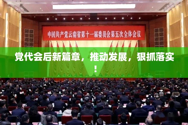 党代会后新篇章，推动发展，狠抓落实！
