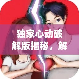 独家心动破解版揭秘，解锁情感密码之门